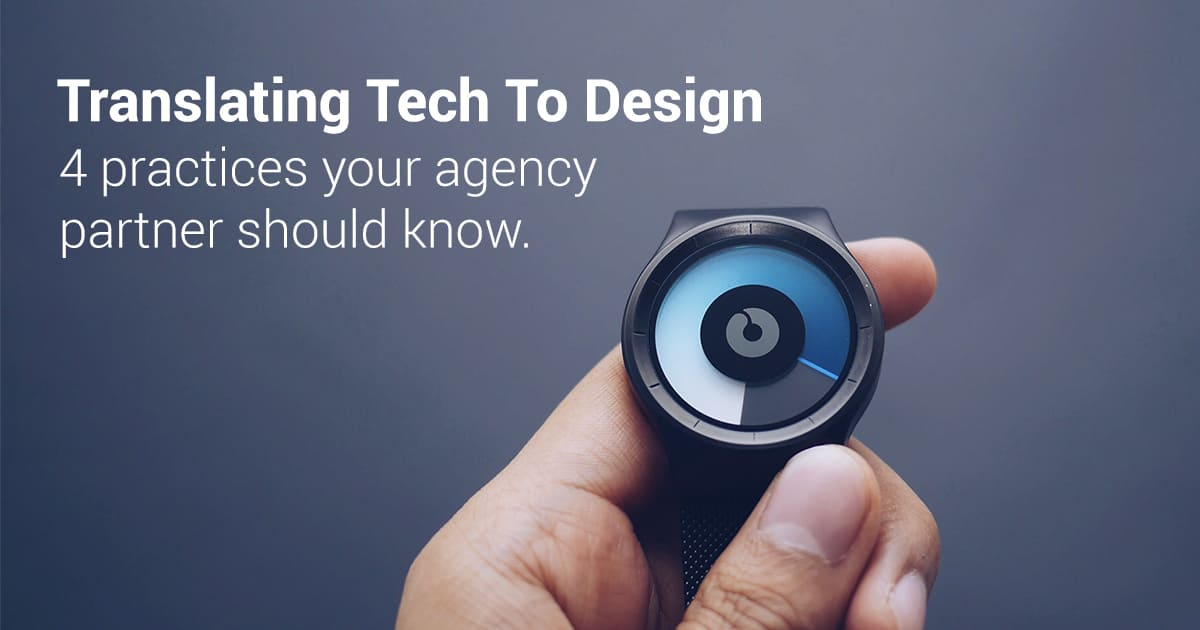 Translating Tech To Design – 4 Practices Your Agency Partner Should Know